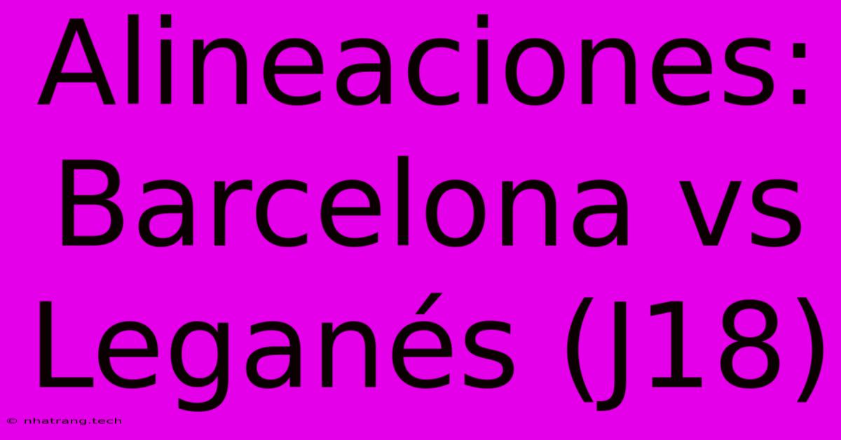 Alineaciones: Barcelona Vs Leganรฉs (J18) Alineaciones: Barcelona Vs Leganรฉs (J18)
