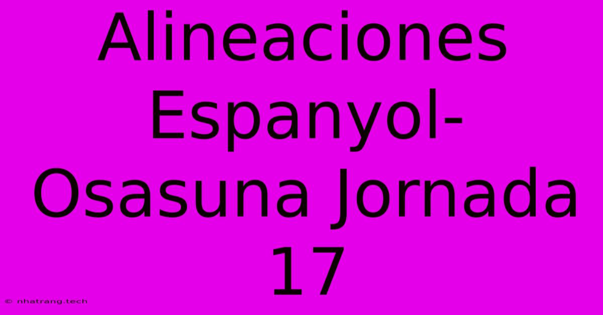 Alineaciones Espanyol-Osasuna Jornada 17 Alineaciones Espanyol-Osasuna Jornada 17