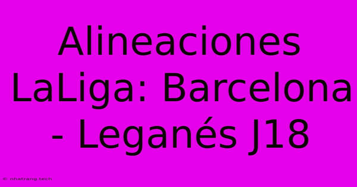 Alineaciones LaLiga: Barcelona - Leganés J18 Alineaciones LaLiga: Barcelona - Leganés J18