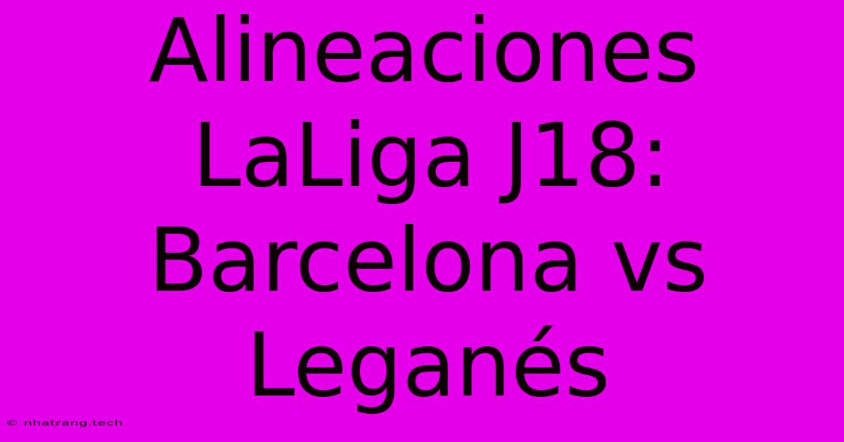 Alineaciones LaLiga J18: Barcelona Vs Leganรฉs Alineaciones LaLiga J18: Barcelona Vs Leganรฉs