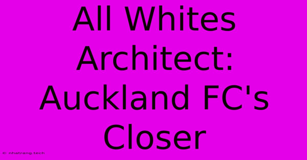 All Whites Architect: Auckland FC's Closer All Whites Architect: Auckland FC's Closer