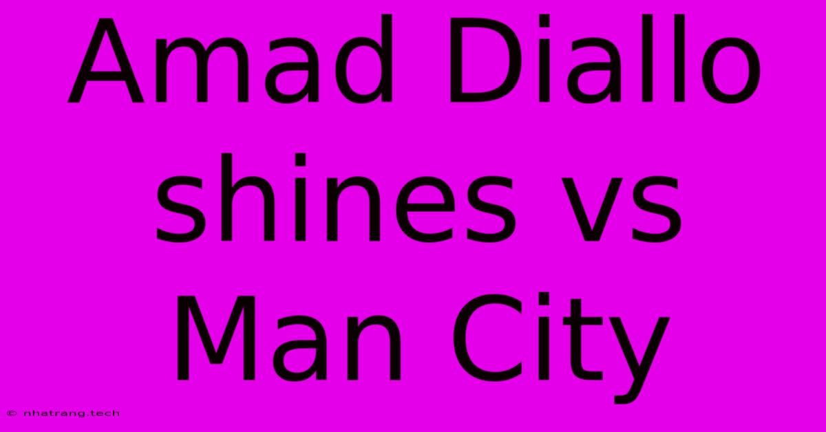 Amad Diallo Shines Vs Man City Amad Diallo Shines Vs Man City