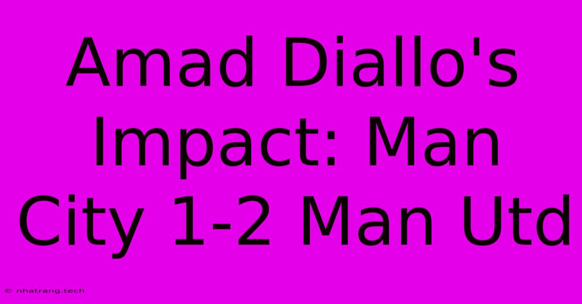 Amad Diallo's Impact: Man City 1-2 Man Utd Amad Diallo's Impact: Man City 1-2 Man Utd