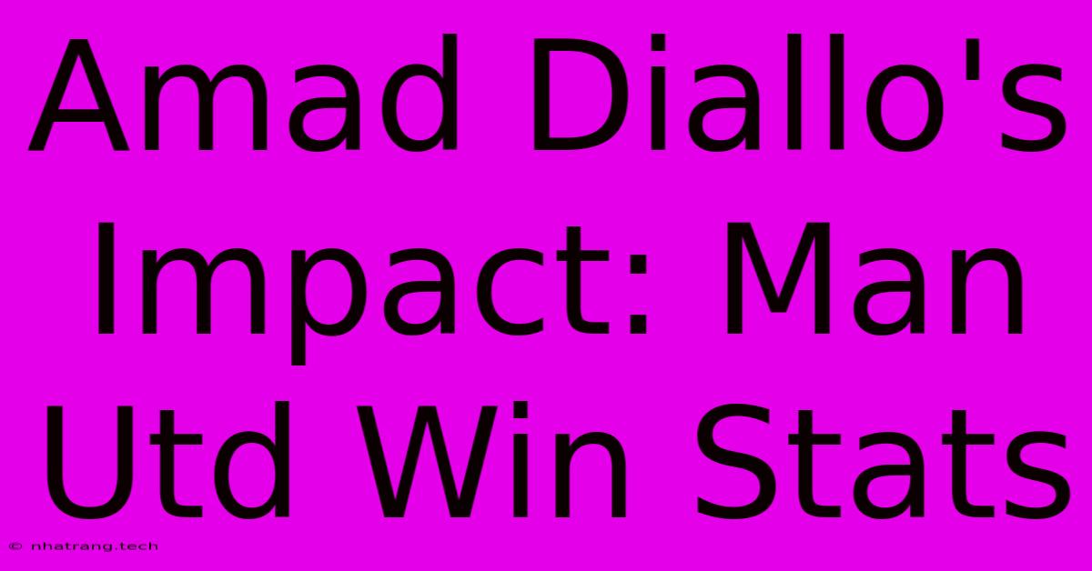 Amad Diallo's Impact: Man Utd Win Stats Amad Diallo's Impact: Man Utd Win Stats