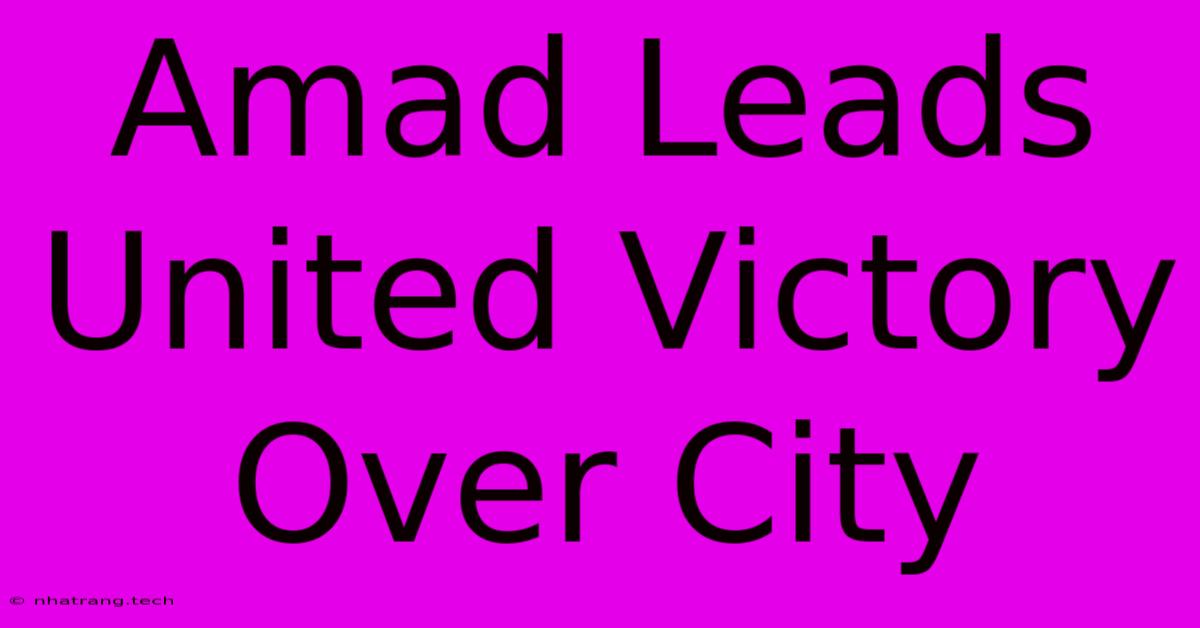 Amad Leads United Victory Over City Amad Leads United Victory Over City