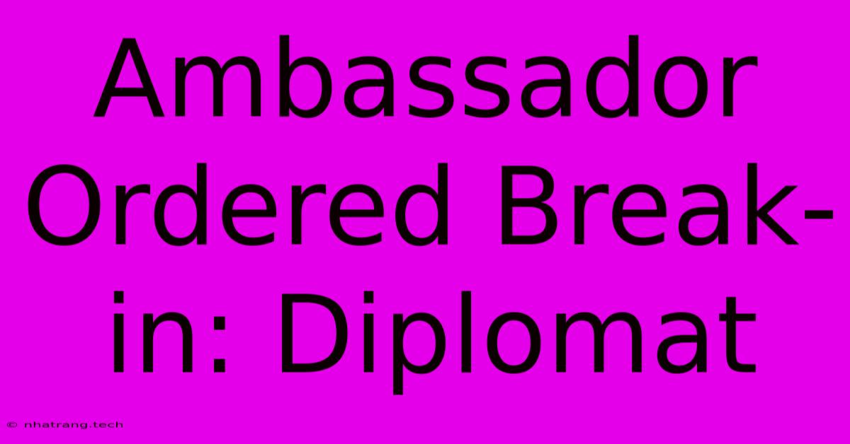 Ambassador Ordered Break-in: Diplomat Ambassador Ordered Break-in: Diplomat