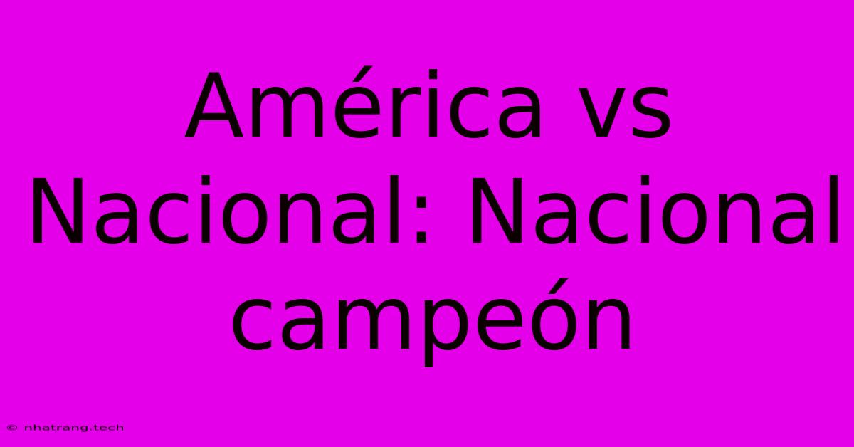 América Vs Nacional: Nacional Campeón América Vs Nacional: Nacional Campeón