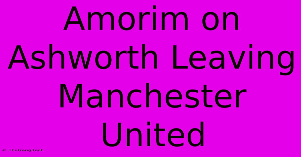 Amorim On Ashworth Leaving Manchester United Amorim On Ashworth Leaving Manchester United