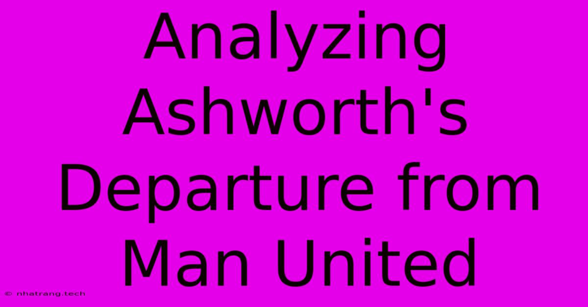 Analyzing Ashworth's Departure From Man United