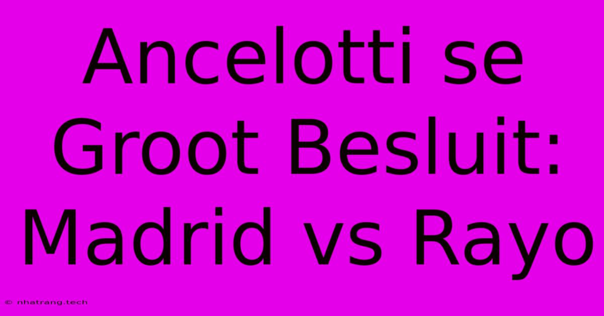 Ancelotti Se Groot Besluit: Madrid Vs Rayo Ancelotti Se Groot Besluit: Madrid Vs Rayo