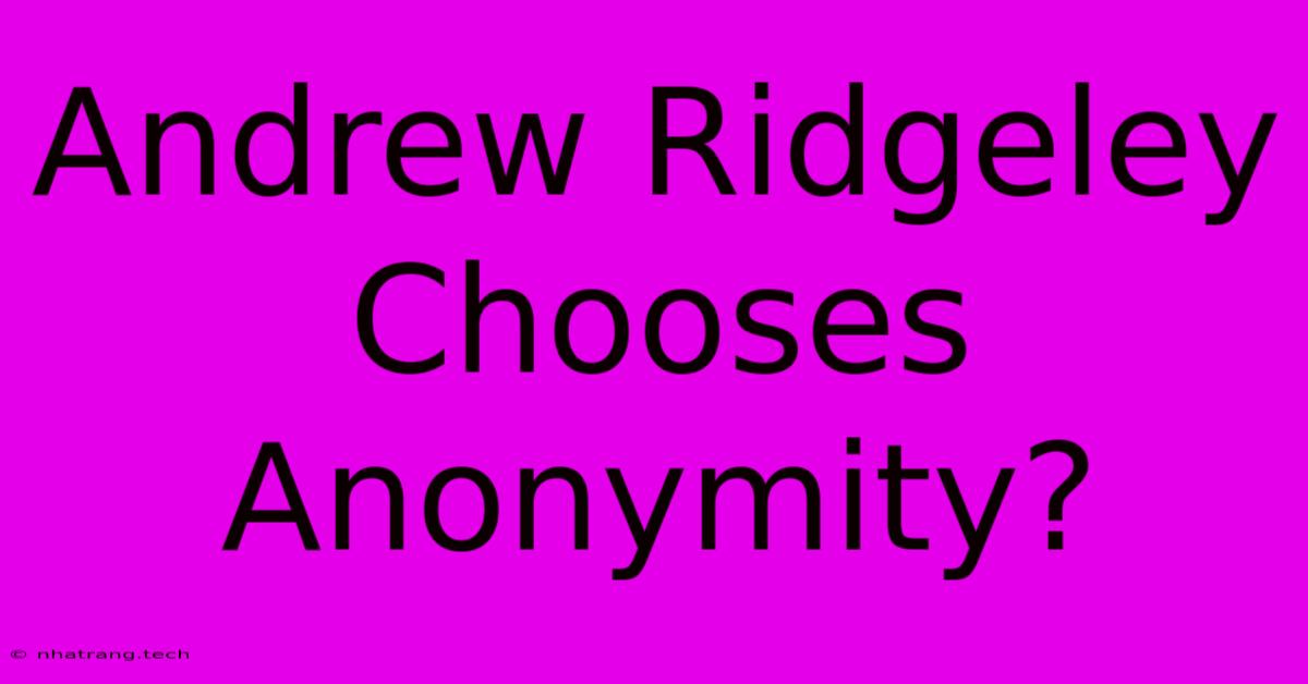 Andrew Ridgeley Chooses Anonymity? Andrew Ridgeley Chooses Anonymity?