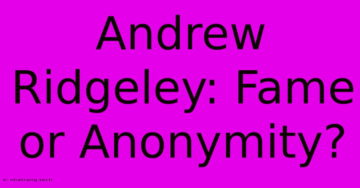 Andrew Ridgeley: Fame Or Anonymity? Andrew Ridgeley: Fame Or Anonymity?