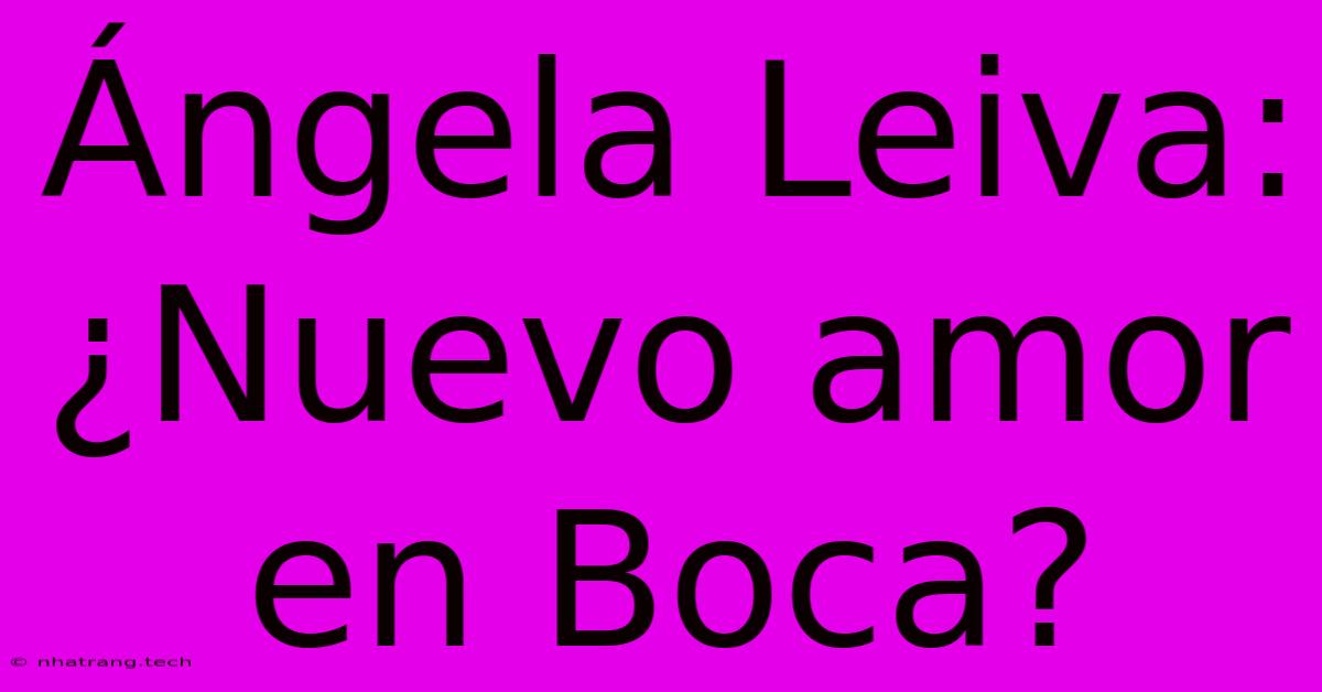 Ángela Leiva: ¿Nuevo Amor En Boca? Ángela Leiva: ¿Nuevo Amor En Boca?