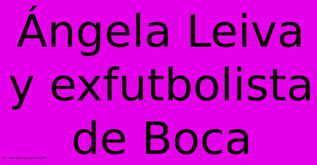 รngela Leiva Y Exfutbolista De Boca รngela Leiva Y Exfutbolista De Boca