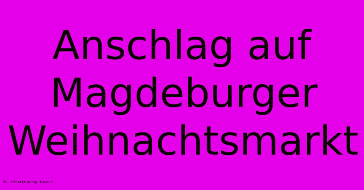 Anschlag Auf Magdeburger Weihnachtsmarkt Anschlag Auf Magdeburger Weihnachtsmarkt