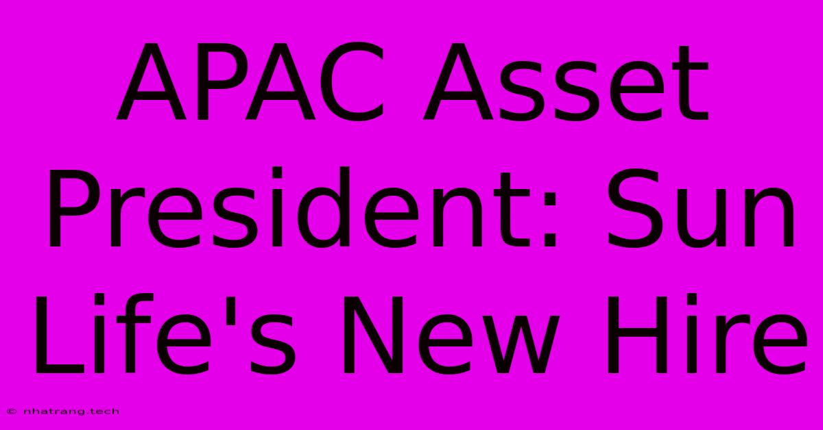 APAC Asset President: Sun Life's New Hire APAC Asset President: Sun Life's New Hire