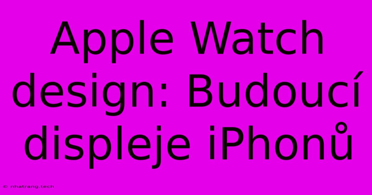 Apple Watch Design: Budoucí Displeje IPhonů