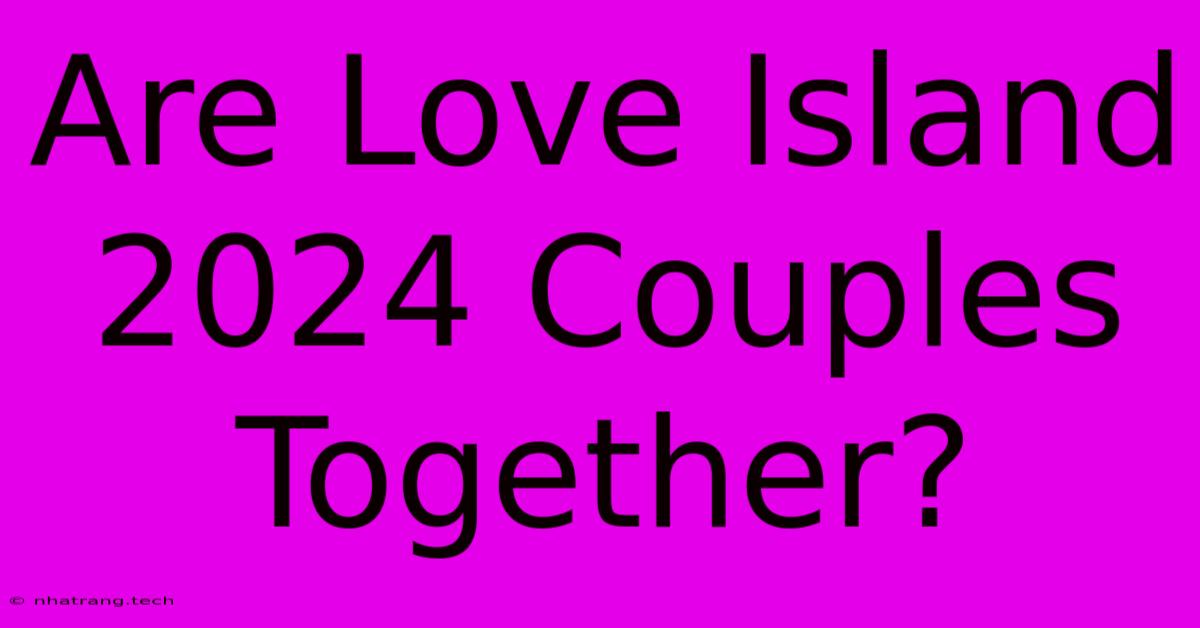 Are Love Island 2024 Couples Together? Are Love Island 2024 Couples Together?