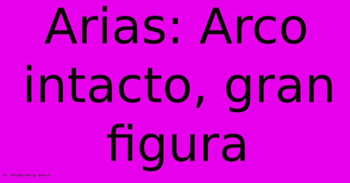 Arias: Arco Intacto, Gran Figura Arias: Arco Intacto, Gran Figura