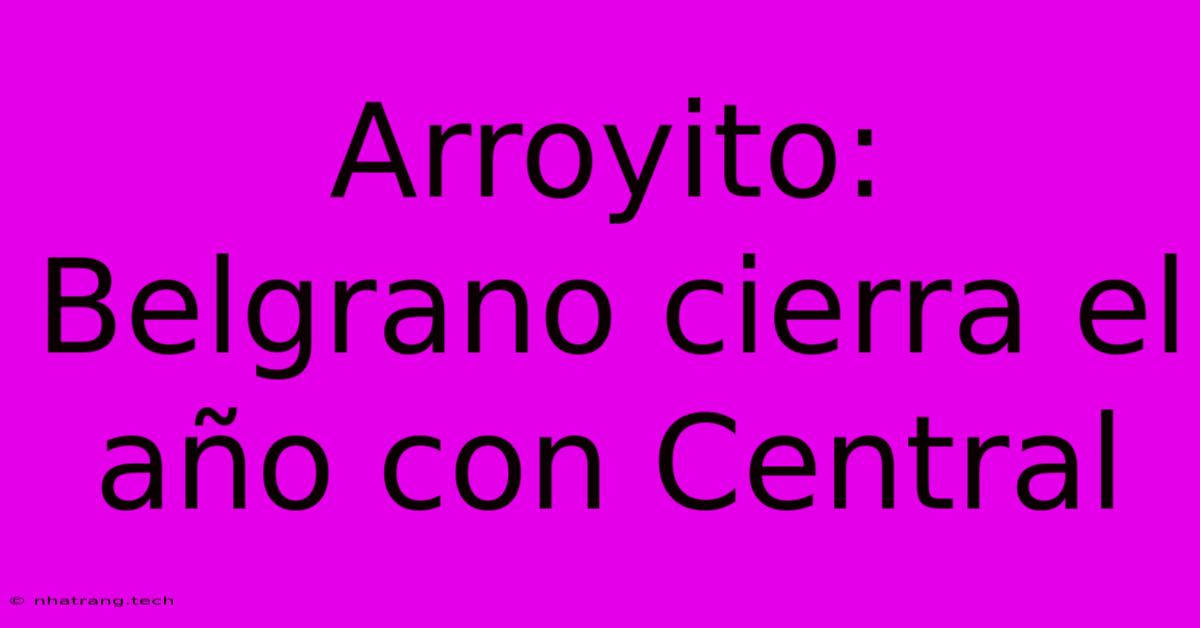 Arroyito: Belgrano Cierra El AΓ±o Con Central Arroyito: Belgrano Cierra El AΓ±o Con Central