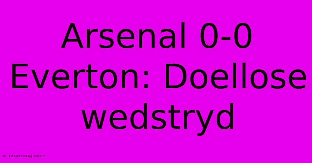 Arsenal 0-0 Everton: Doellose Wedstryd Arsenal 0-0 Everton: Doellose Wedstryd