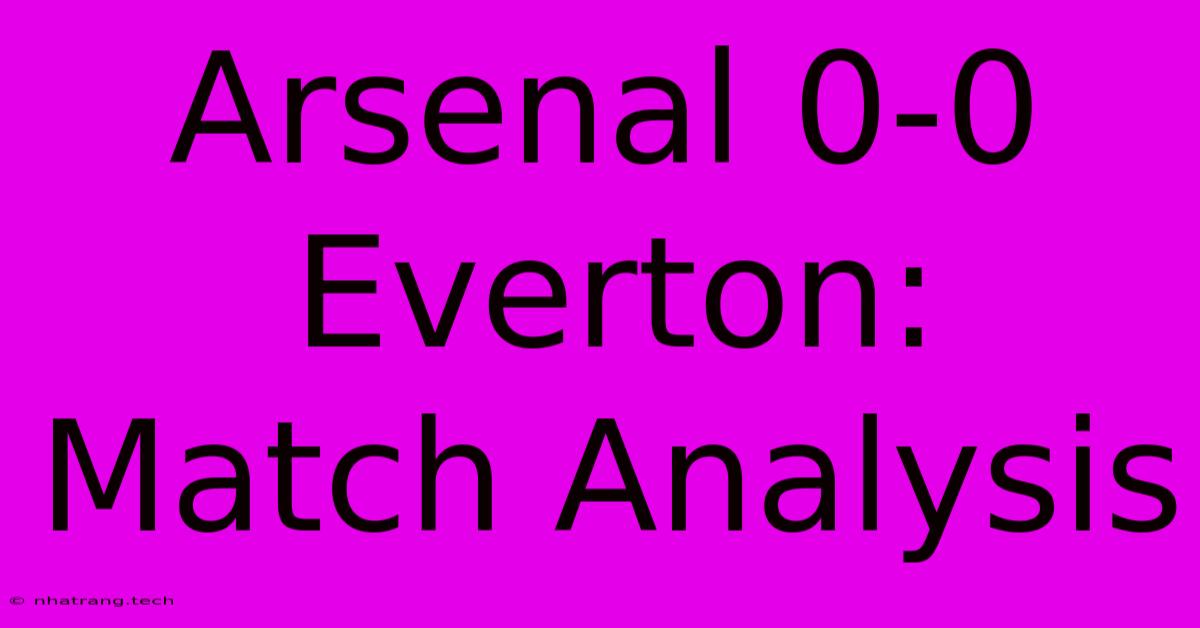 Arsenal 0-0 Everton: Match Analysis Arsenal 0-0 Everton: Match Analysis