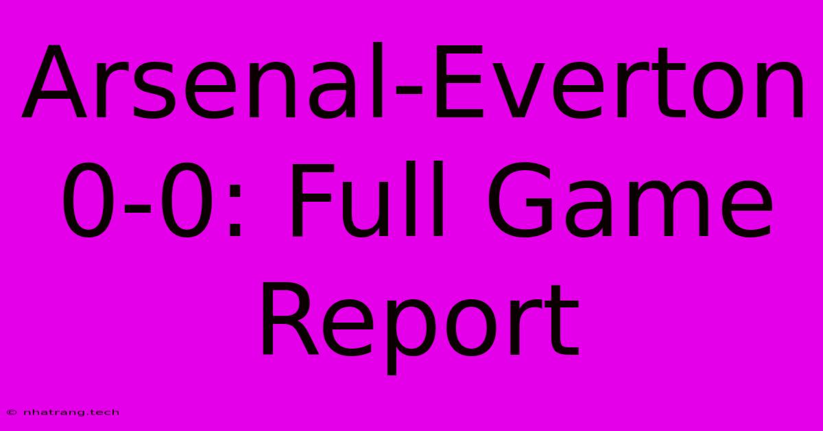 Arsenal-Everton 0-0: Full Game Report Arsenal-Everton 0-0: Full Game Report
