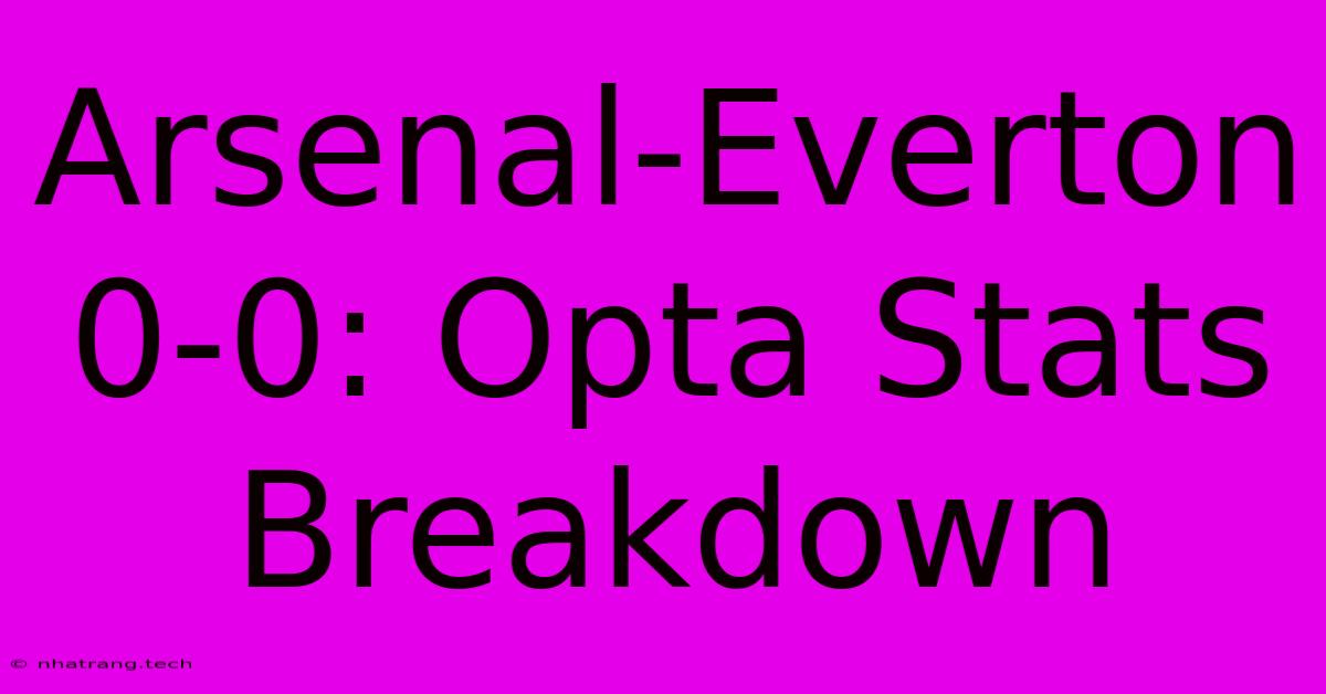 Arsenal-Everton 0-0: Opta Stats Breakdown Arsenal-Everton 0-0: Opta Stats Breakdown