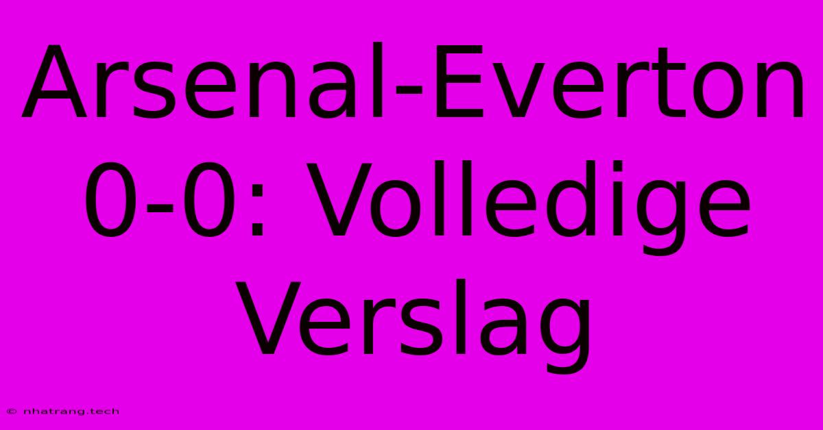 Arsenal-Everton 0-0: Volledige Verslag Arsenal-Everton 0-0: Volledige Verslag