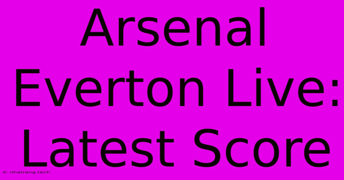Arsenal Everton Live: Latest Score Arsenal Everton Live: Latest Score