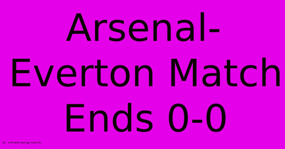 Arsenal-Everton Match Ends 0-0 Arsenal-Everton Match Ends 0-0