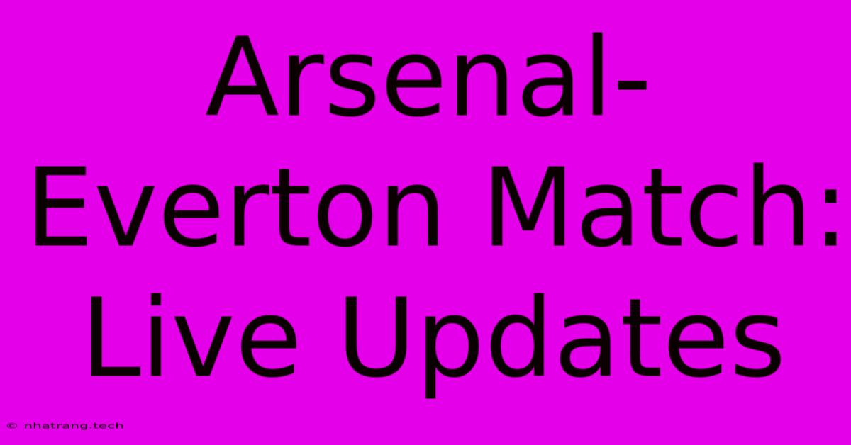Arsenal-Everton Match: Live Updates Arsenal-Everton Match: Live Updates
