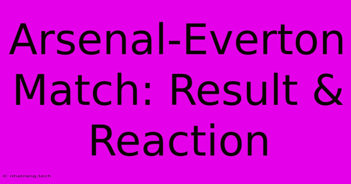 Arsenal-Everton Match: Result & Reaction Arsenal-Everton Match: Result & Reaction
