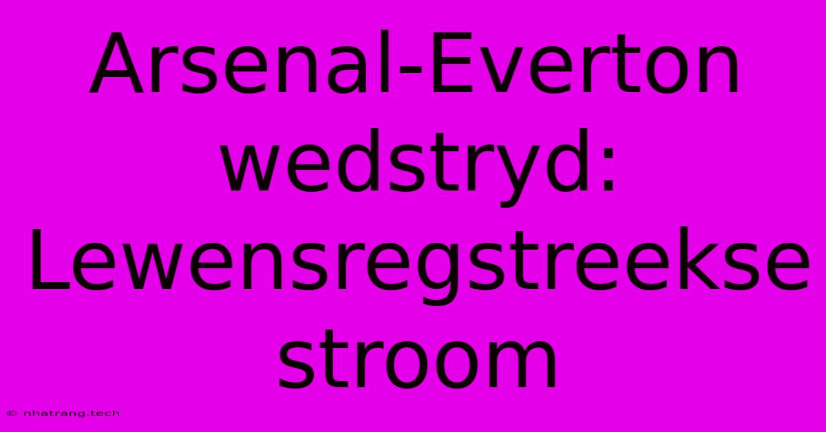 Arsenal-Everton Wedstryd: Lewensregstreekse Stroom Arsenal-Everton Wedstryd: Lewensregstreekse Stroom