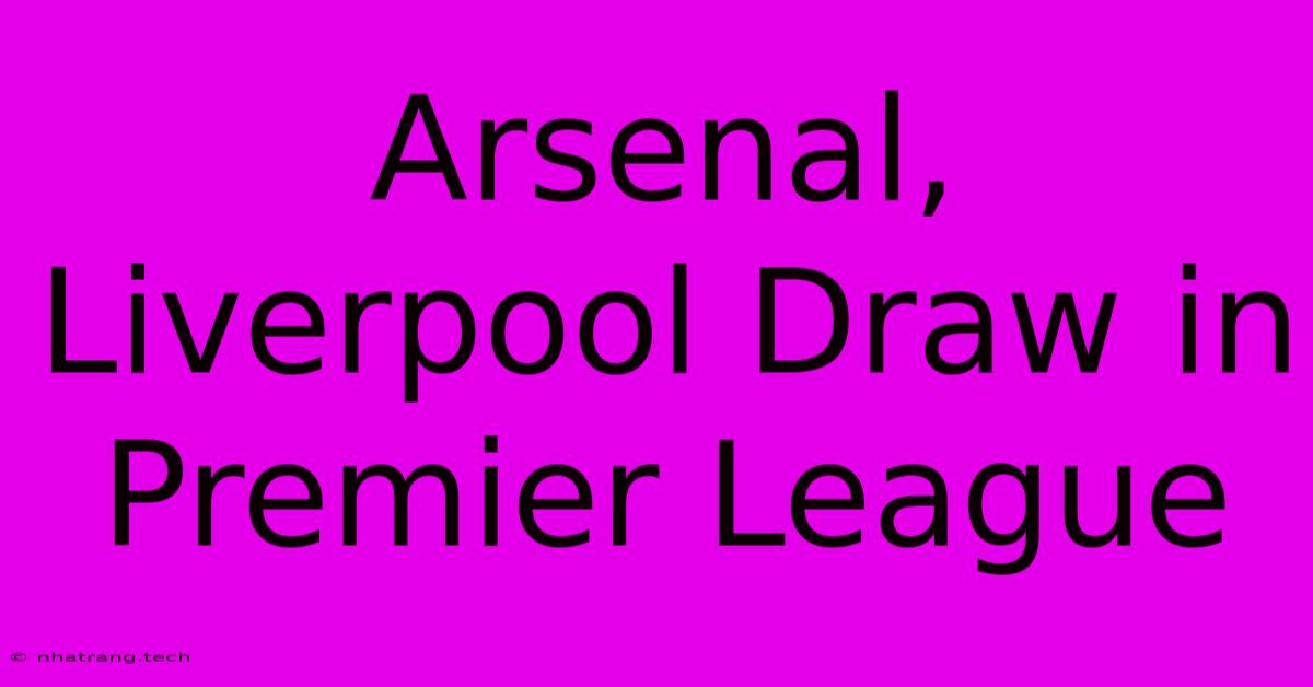 Arsenal, Liverpool Draw In Premier League Arsenal, Liverpool Draw In Premier League