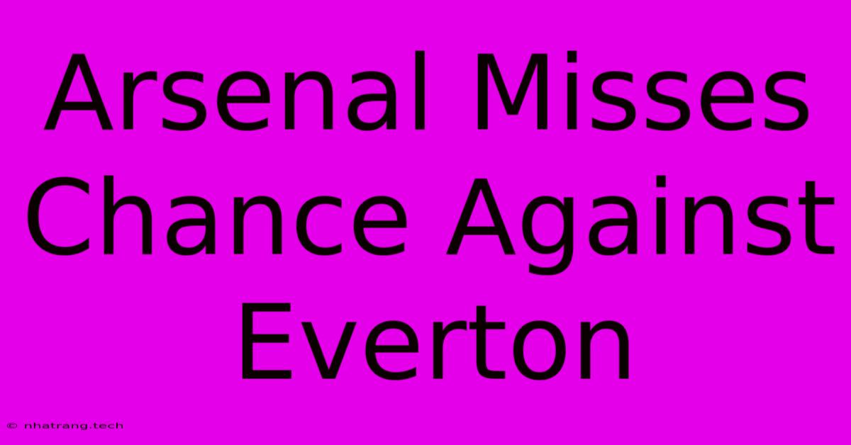 Arsenal Misses Chance Against Everton Arsenal Misses Chance Against Everton