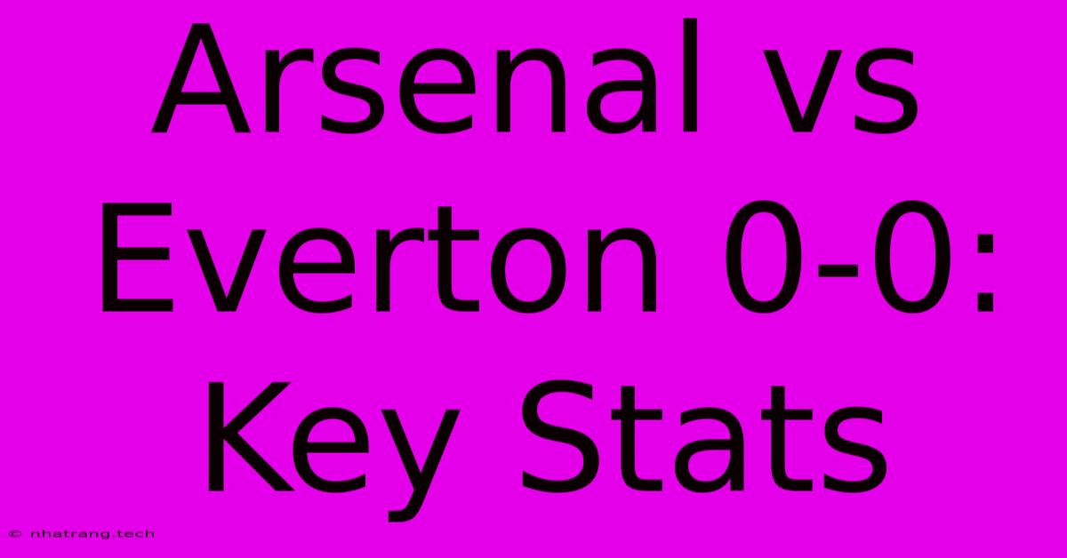 Arsenal Vs Everton 0-0: Key Stats Arsenal Vs Everton 0-0: Key Stats