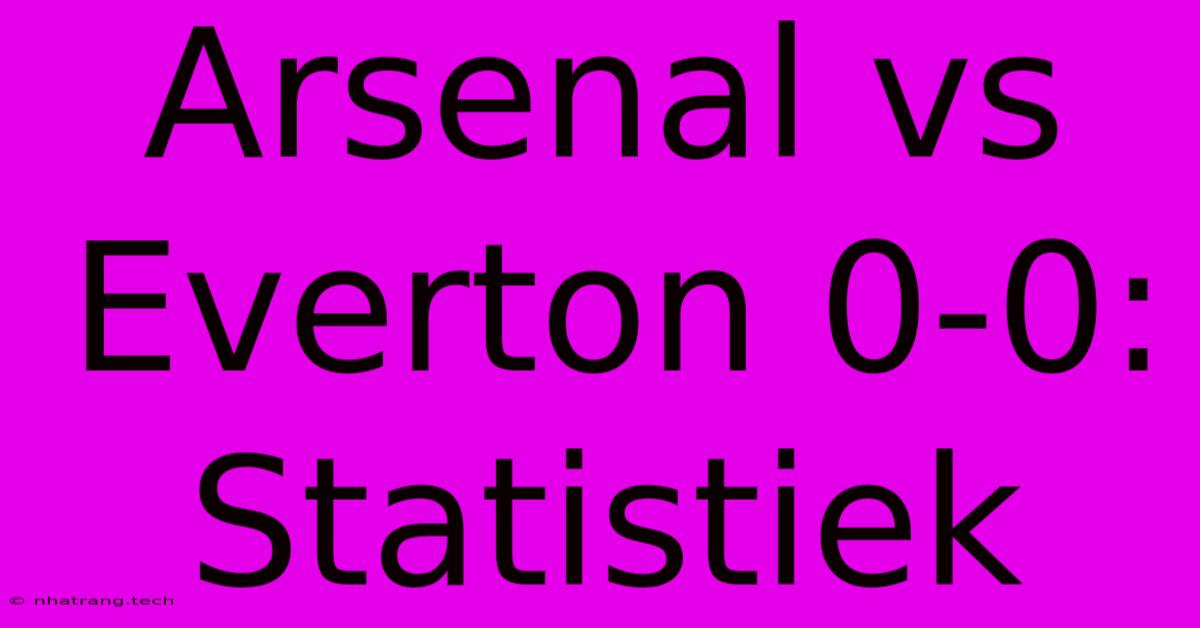 Arsenal Vs Everton 0-0: Statistiek Arsenal Vs Everton 0-0: Statistiek