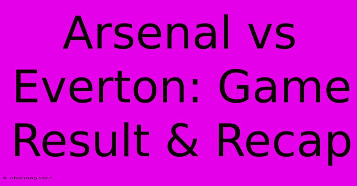 Arsenal Vs Everton: Game Result & Recap Arsenal Vs Everton: Game Result & Recap