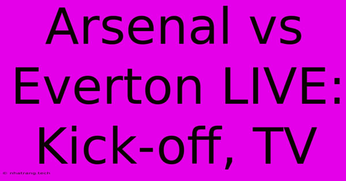 Arsenal Vs Everton LIVE: Kick-off, TV Arsenal Vs Everton LIVE: Kick-off, TV
