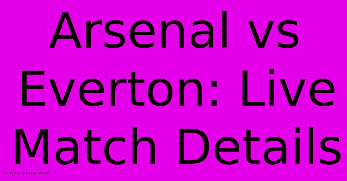 Arsenal Vs Everton: Live Match Details Arsenal Vs Everton: Live Match Details