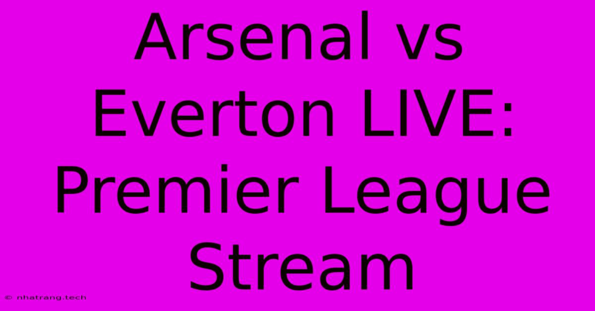 Arsenal Vs Everton LIVE: Premier League Stream Arsenal Vs Everton LIVE: Premier League Stream