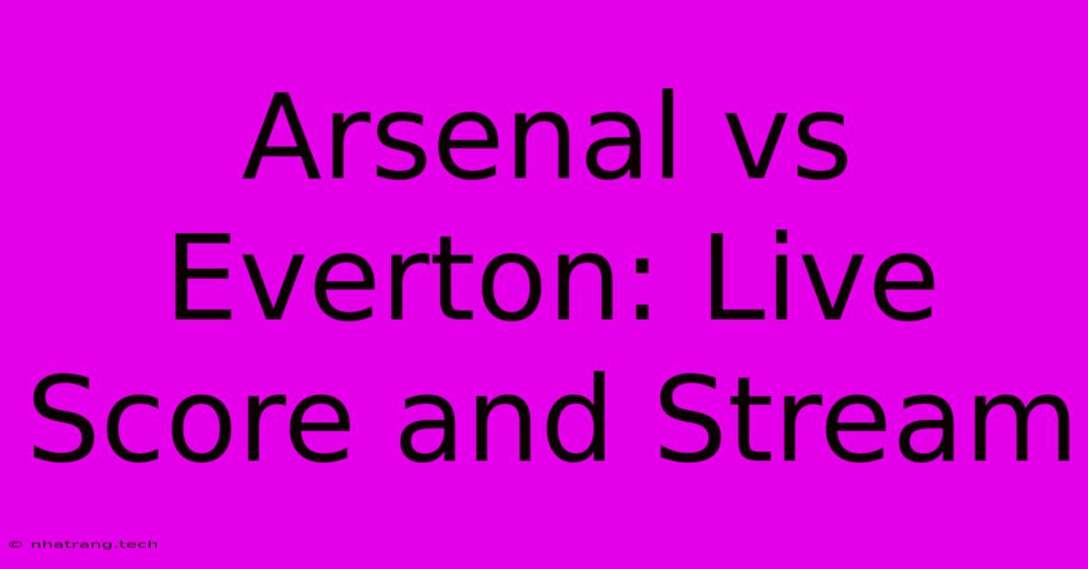 Arsenal Vs Everton: Live Score And Stream Arsenal Vs Everton: Live Score And Stream