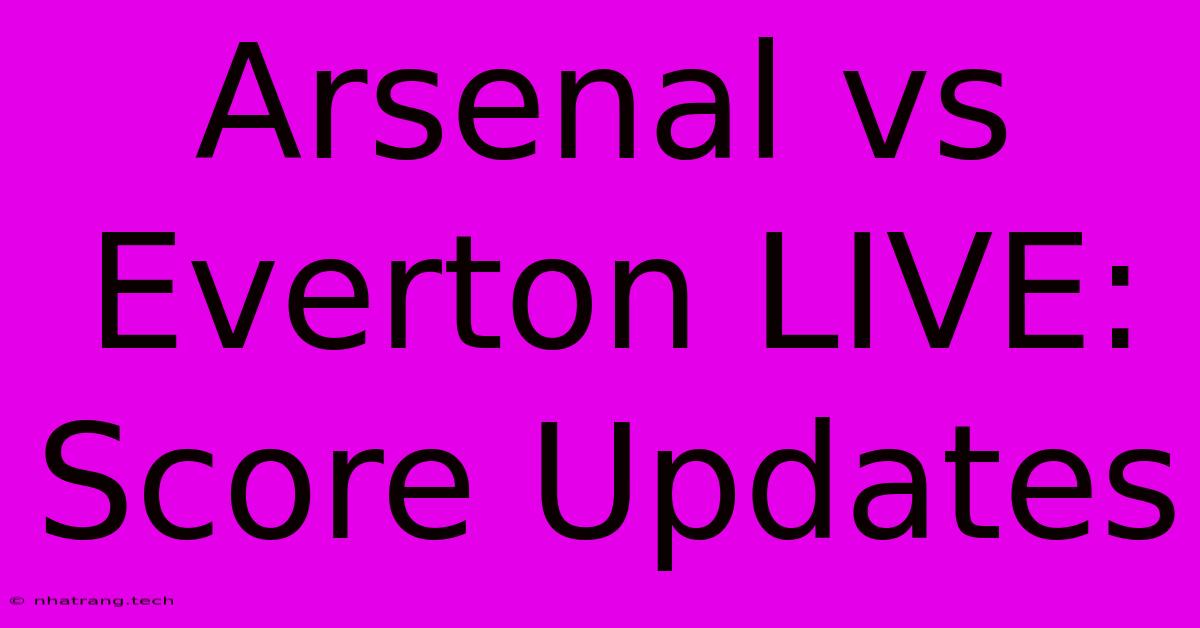 Arsenal Vs Everton LIVE: Score Updates Arsenal Vs Everton LIVE: Score Updates