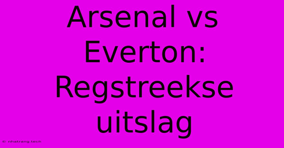 Arsenal Vs Everton: Regstreekse Uitslag Arsenal Vs Everton: Regstreekse Uitslag