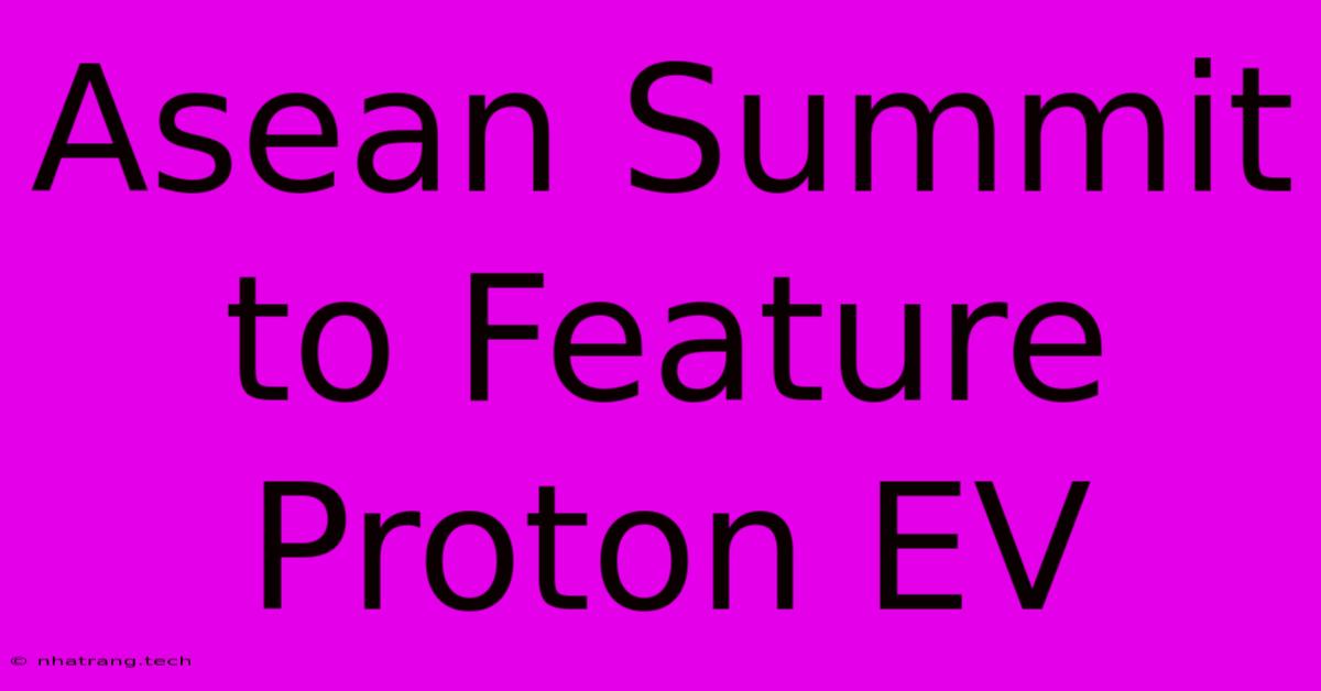 Asean Summit To Feature Proton EV Asean Summit To Feature Proton EV
