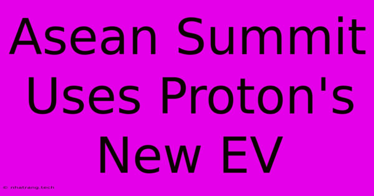 Asean Summit Uses Proton's New EV Asean Summit Uses Proton's New EV
