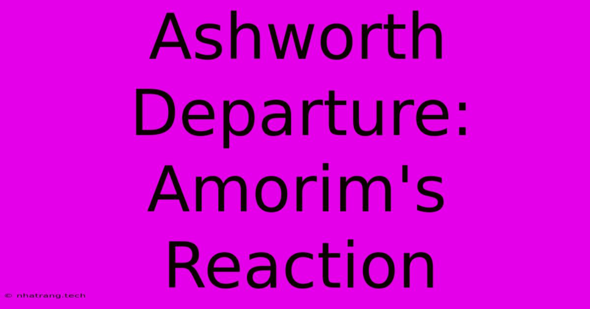 Ashworth Departure: Amorim's Reaction Ashworth Departure: Amorim's Reaction