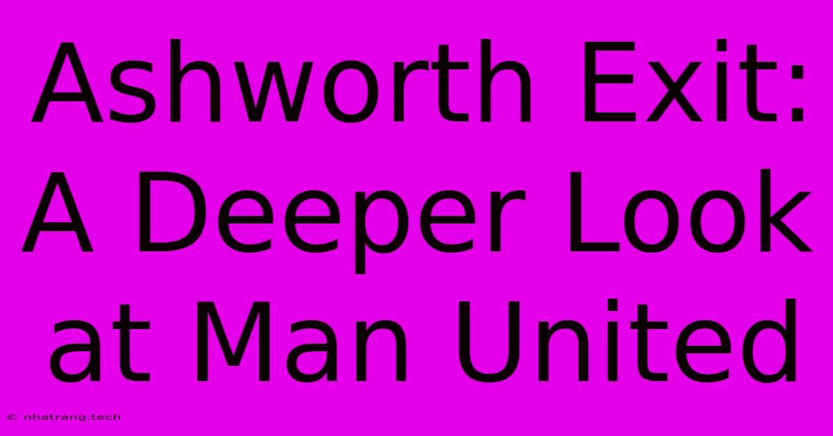 Ashworth Exit: A Deeper Look At Man United Ashworth Exit: A Deeper Look At Man United