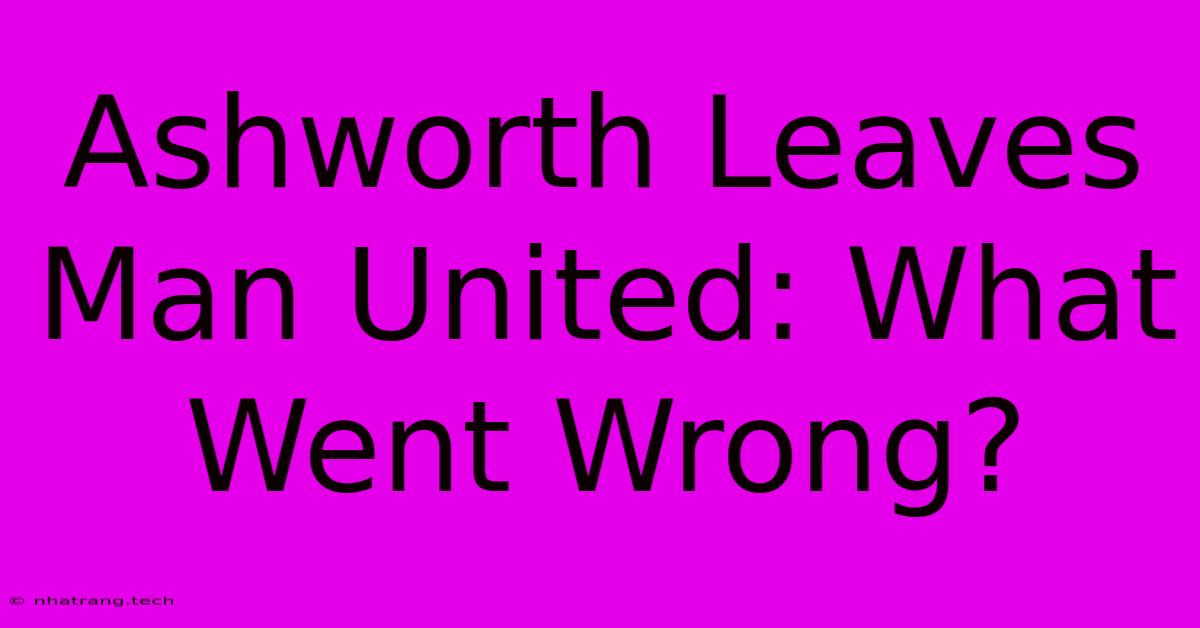 Ashworth Leaves Man United: What Went Wrong?